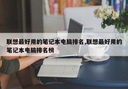 联想最好用的笔记本电脑排名,联想最好用的笔记本电脑排名榜