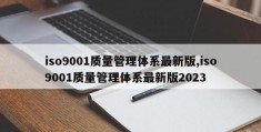 iso9001质量管理体系最新版,iso9001质量管理体系最新版2023