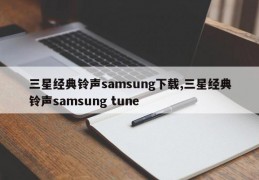 三星经典铃声samsung下载,三星经典铃声samsung tune