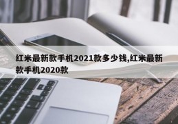 红米最新款手机2021款多少钱,红米最新款手机2020款