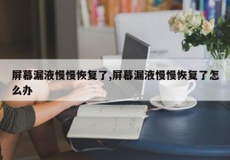 屏幕漏液慢慢恢复了,屏幕漏液慢慢恢复了怎么办