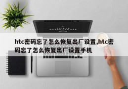 htc密码忘了怎么恢复出厂设置,htc密码忘了怎么恢复出厂设置手机