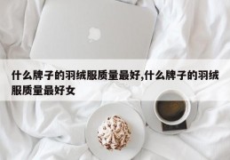 什么牌子的羽绒服质量最好,什么牌子的羽绒服质量最好女