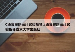 C语言程序设计实验指导,c语言程序设计实验指导南京大学出版社