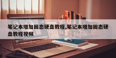 笔记本增加固态硬盘教程,笔记本增加固态硬盘教程视频