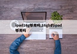 ipad16g够用吗,16gb的ipad够用吗