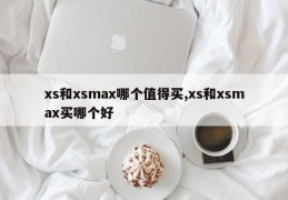 xs和xsmax哪个值得买,xs和xsmax买哪个好