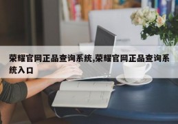 荣耀官网正品查询系统,荣耀官网正品查询系统入口