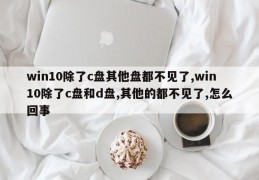 win10除了c盘其他盘都不见了,win10除了c盘和d盘,其他的都不见了,怎么回事