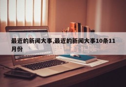 最近的新闻大事,最近的新闻大事10条11月份