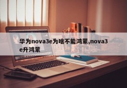 华为nova3e为啥不能鸿蒙,nova3e升鸿蒙