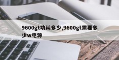 9600gt功耗多少,9600gt需要多少w电源