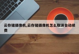 云存储摄像机,云存储摄像机怎么取消自动续费