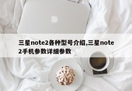 三星note2各种型号介绍,三星note2手机参数详细参数