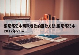 索尼笔记本新款老款的区分方法,索尼笔记本2012年vaio