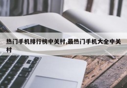 热门手机排行榜中关村,最热门手机大全中关村