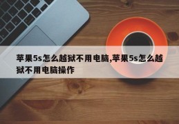 苹果5s怎么越狱不用电脑,苹果5s怎么越狱不用电脑操作