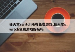 任天堂switch所有免费游戏,任天堂switch免费游戏好玩吗