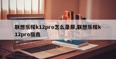 联想乐檬k12pro怎么录屏,联想乐檬k12pro指南