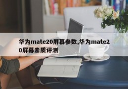 华为mate20屏幕参数,华为mate20屏幕素质评测