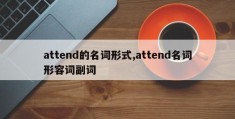 attend的名词形式,attend名词形容词副词