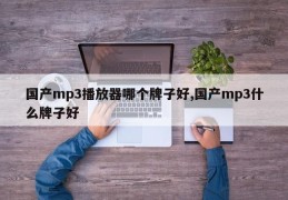 国产mp3播放器哪个牌子好,国产mp3什么牌子好