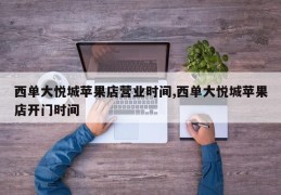 西单大悦城苹果店营业时间,西单大悦城苹果店开门时间