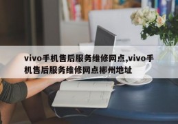 vivo手机售后服务维修网点,vivo手机售后服务维修网点郴州地址