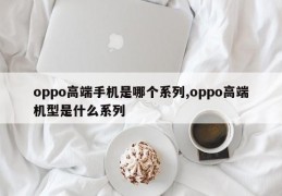 oppo高端手机是哪个系列,oppo高端机型是什么系列