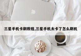 三星手机卡刷教程,三星手机太卡了怎么刷机