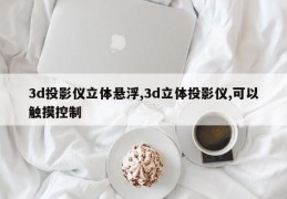 3d投影仪立体悬浮,3d立体投影仪,可以触摸控制