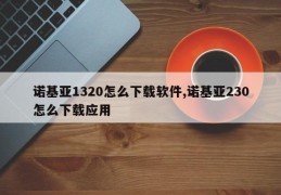 诺基亚1320怎么下载软件,诺基亚230怎么下载应用