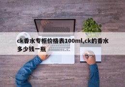 ck香水专柜价格表100ml,ck的香水多少钱一瓶