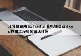 计算机辅助设计cad,计算机辅助设计cad应用工程师国家认可吗