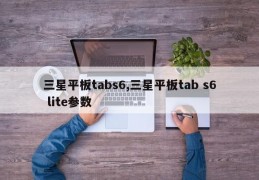 三星平板tabs6,三星平板tab s6 lite参数