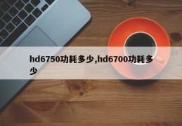 hd6750功耗多少,hd6700功耗多少