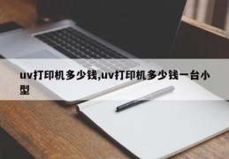 uv打印机多少钱,uv打印机多少钱一台小型