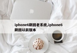 iphone6刷回老系统,iphone6刷回以前版本