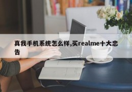 真我手机系统怎么样,买realme十大忠告