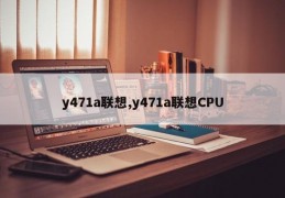 y471a联想,y471a联想CPU