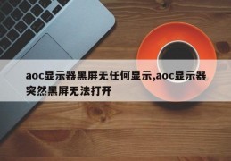 aoc显示器黑屏无任何显示,aoc显示器突然黑屏无法打开