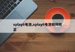 xplay6电池,xplay6电池如何校正