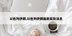 以色列伊朗,以色列伊朗最新局势消息