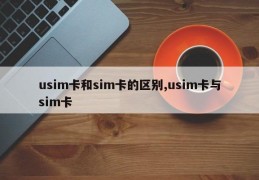 usim卡和sim卡的区别,usim卡与sim卡