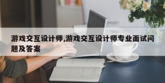 游戏交互设计师,游戏交互设计师专业面试问题及答案