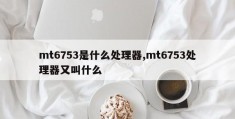 mt6753是什么处理器,mt6753处理器又叫什么