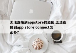 无法连接到appstore的原因,无法连接到app store connect怎么办?