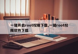 一键开启root权限下载,一键root权限软件下载