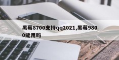 黑莓8700支持qq2021,黑莓9800能用吗