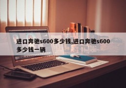 进口奔驰s600多少钱,进口奔驰s600多少钱一辆